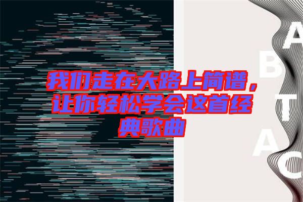 我們走在大路上簡(jiǎn)譜，讓你輕松學(xué)會(huì)這首經(jīng)典歌曲