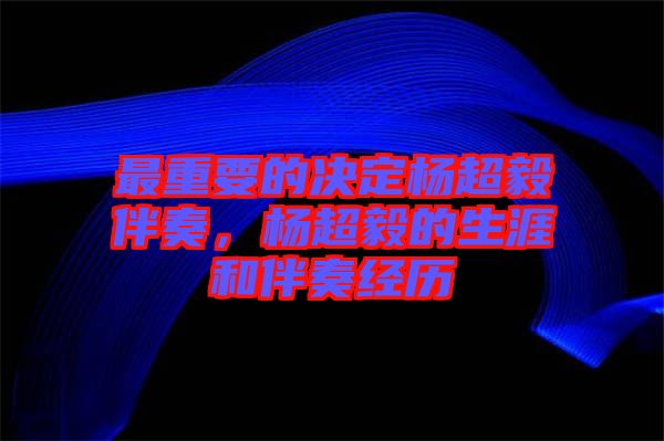 最重要的決定楊超毅伴奏，楊超毅的生涯和伴奏經(jīng)歷