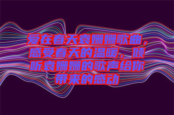 愛在春天袁姍姍歌曲，感受春天的溫暖，傾聽袁姍姍的歌聲給你帶來的感動
