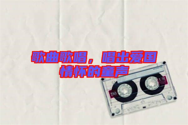 歌曲歌唱，唱出愛國情懷的童聲