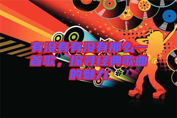 有沒有有沒有那么一首歌，探尋經(jīng)典歌曲的魅力