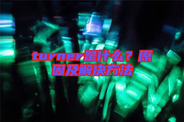 turner是什么？原因及解決方法
