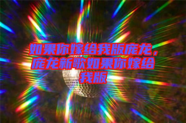 如果你嫁給我版龐龍，龐龍新歌如果你嫁給我版