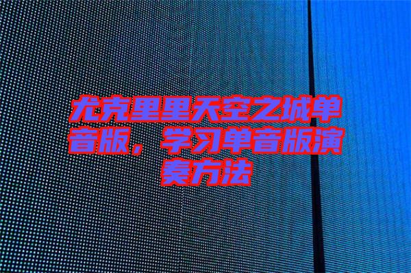 尤克里里天空之城單音版，學(xué)習(xí)單音版演奏方法