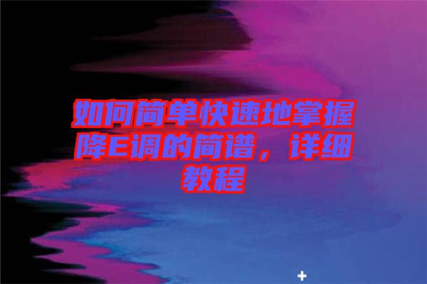 如何簡單快速地掌握降E調(diào)的簡譜，詳細教程
