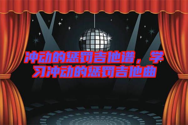 沖動(dòng)的懲罰吉他譜，學(xué)習(xí)沖動(dòng)的懲罰吉他曲