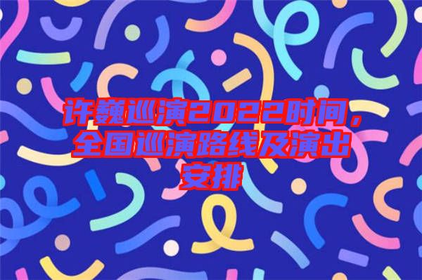 許巍巡演2022時間，全國巡演路線及演出安排