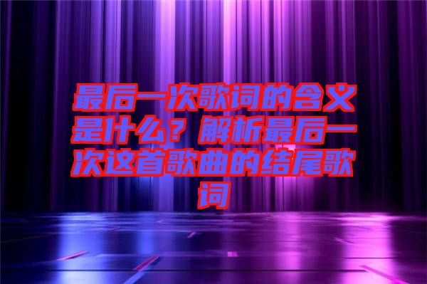 最后一次歌詞的含義是什么？解析最后一次這首歌曲的結(jié)尾歌詞