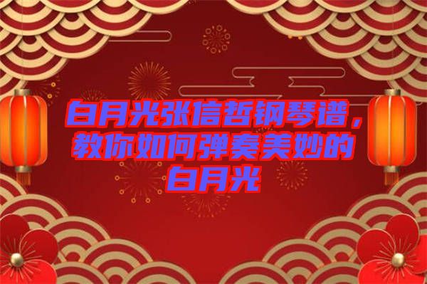 白月光張信哲鋼琴譜，教你如何彈奏美妙的白月光