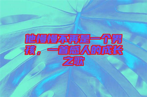 他慢慢不再是一個男孩，一首感人的成長之歌