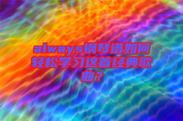 always鋼琴譜如何輕松學(xué)習(xí)這首經(jīng)典歌曲？
