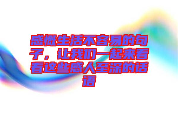 感慨生活不容易的句子，讓我們一起來(lái)看看這些感人至深的話(huà)語(yǔ)