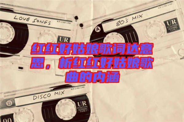 紅紅好姑娘歌詞達意思，析紅紅好姑娘歌曲的內涵