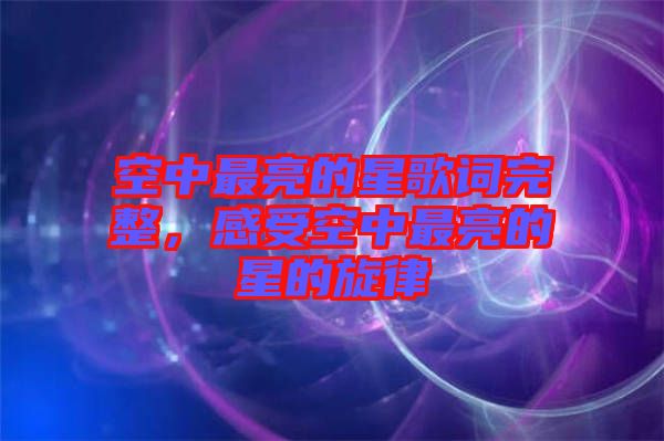 空中最亮的星歌詞完整，感受空中最亮的星的旋律