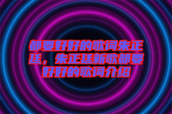 都要好好的歌詞朱正廷，朱正廷新歌都要好好的歌詞介紹
