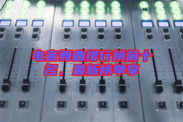 電音舞曲排行榜前十名，最新榜單享