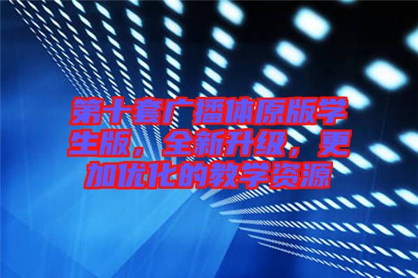 第十套廣播體原版學生版，全新升級，更加優(yōu)化的教學資源