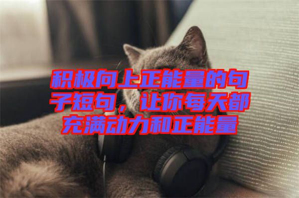 積極向上正能量的句子短句，讓你每天都充滿動力和正能量