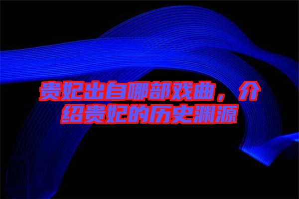 貴妃出自哪部戲曲，介紹貴妃的歷史淵源