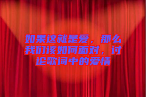 如果這就是愛，那么我們該如何面對，討論歌詞中的愛情