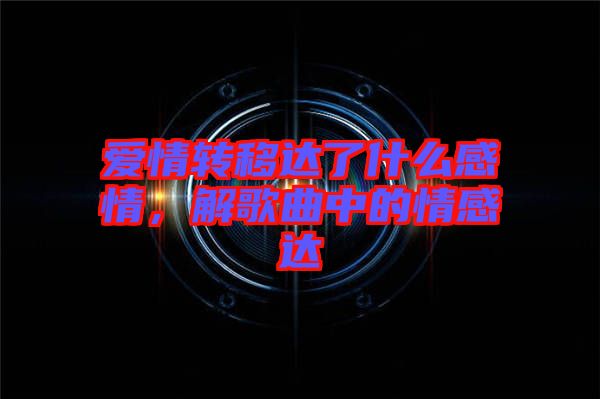 愛情轉(zhuǎn)移達(dá)了什么感情，解歌曲中的情感達(dá)