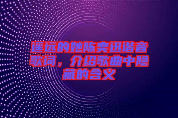 遙遠的她陳奕迅諧音歌詞，介紹歌曲中隱藏的含義