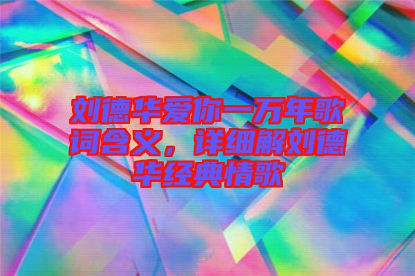 劉德華愛你一萬年歌詞含義，詳細(xì)解劉德華經(jīng)典情歌