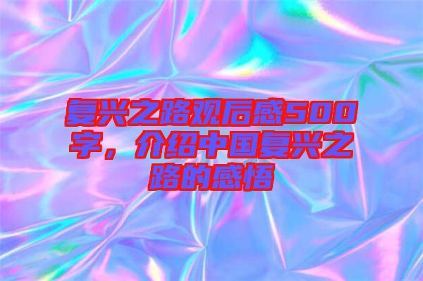 復(fù)興之路觀后感500字，介紹中國(guó)復(fù)興之路的感悟