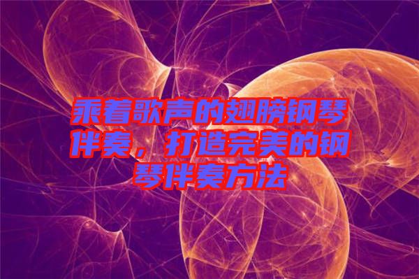 乘著歌聲的翅膀鋼琴伴奏，打造完美的鋼琴伴奏方法