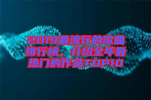2019最流行的歌曲排行榜，介紹全年最熱門(mén)的作品TOP10