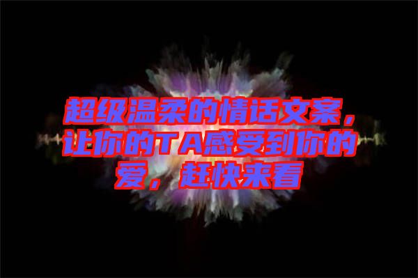 超級(jí)溫柔的情話文案，讓你的TA感受到你的愛，趕快來看