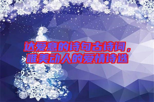 達愛意的詩句古詩詞，唯美動人的愛情詩選