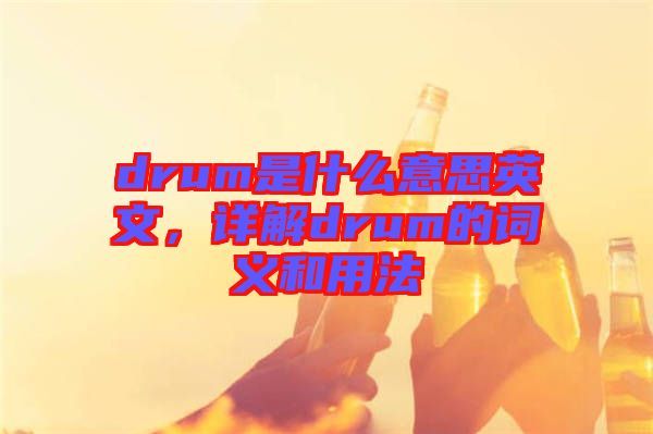 drum是什么意思英文，詳解drum的詞義和用法