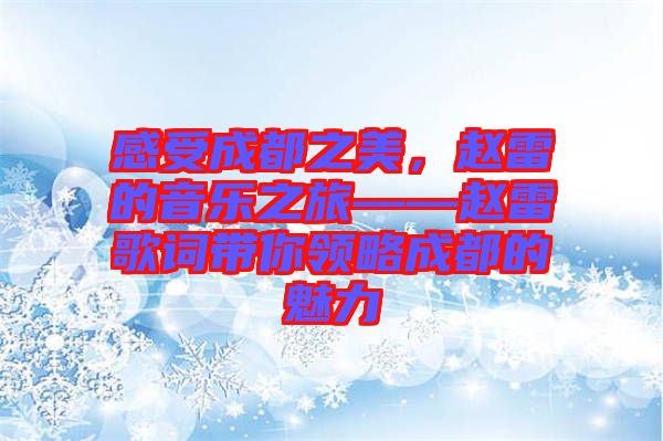 感受成都之美，趙雷的音樂之旅——趙雷歌詞帶你領(lǐng)略成都的魅力