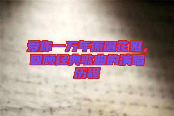愛你一萬年原唱花姐，回顧經(jīng)典歌曲的演唱?dú)v程