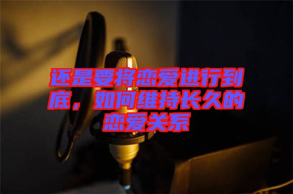 還是要將戀愛進(jìn)行到底，如何維持長久的戀愛關(guān)系