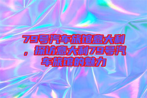 79號汽車旅館意大利，探訪意大利79號汽車旅館的魅力