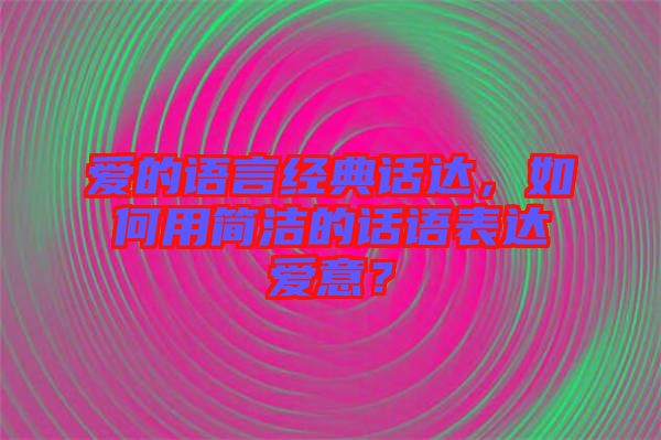 愛的語言經(jīng)典話達(dá)，如何用簡潔的話語表達(dá)愛意？