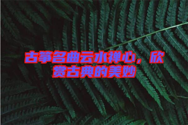 古箏名曲云水禪心，欣賞古典的美妙