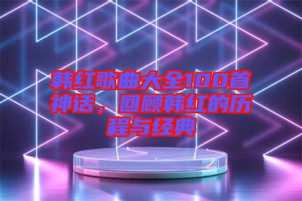韓紅歌曲大全100首神話，回顧韓紅的歷程與經(jīng)典