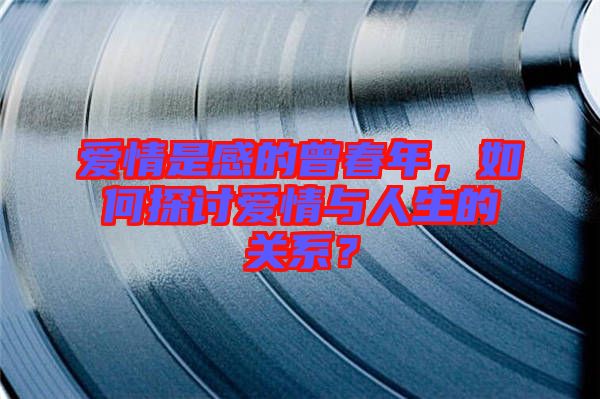 愛情是感的曾春年，如何探討愛情與人生的關系？