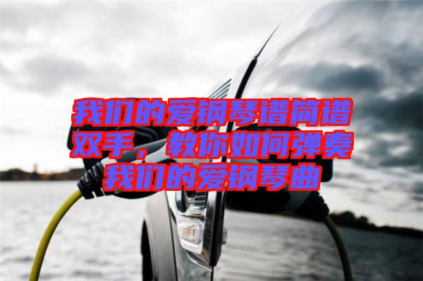 我們的愛(ài)鋼琴譜簡(jiǎn)譜雙手，教你如何彈奏我們的愛(ài)鋼琴曲