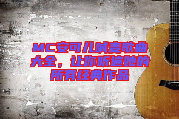 MC安可兒喊麥歌曲大全，讓你聽(tīng)遍她的所有經(jīng)典作品
