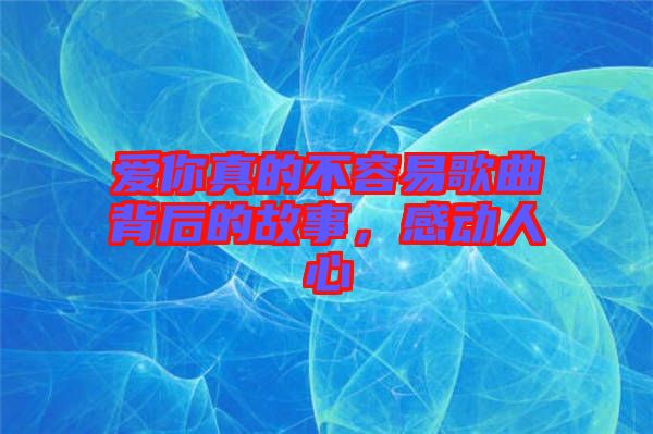愛你真的不容易歌曲背后的故事，感動(dòng)人心