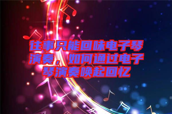 往事只能回味電子琴演奏，如何通過電子琴演奏喚起回憶