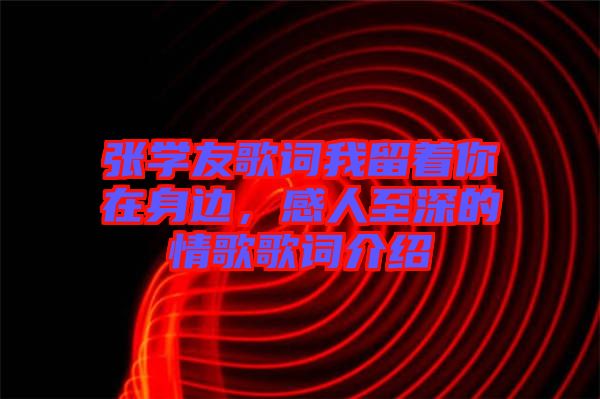 張學(xué)友歌詞我留著你在身邊，感人至深的情歌歌詞介紹