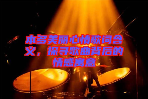 本多美麗心情歌詞含義，探尋歌曲背后的情感寓意