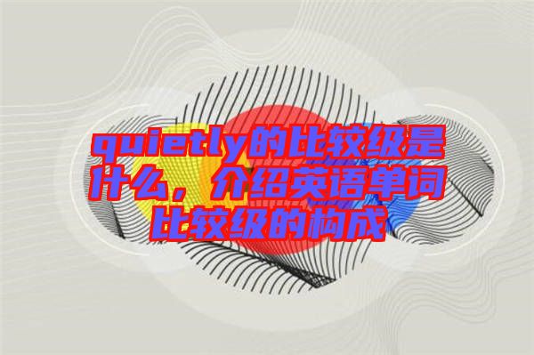 quietly的比較級是什么，介紹英語單詞比較級的構(gòu)成