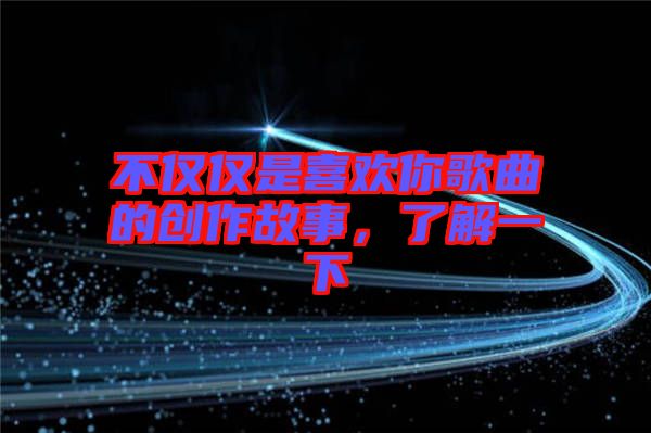 不僅僅是喜歡你歌曲的創(chuàng)作故事，了解一下