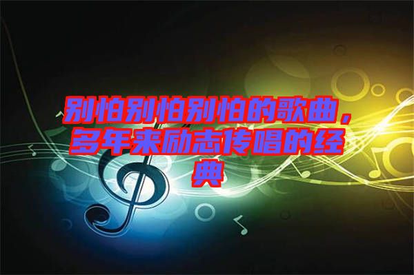 別怕別怕別怕的歌曲，多年來勵志傳唱的經典